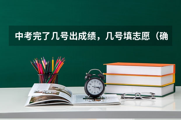 中考完了几号出成绩，几号填志愿（确定2024年河南中考时间+报名及志愿填报+分配生比例+录取分批集中进行+规范招生十二严禁！）