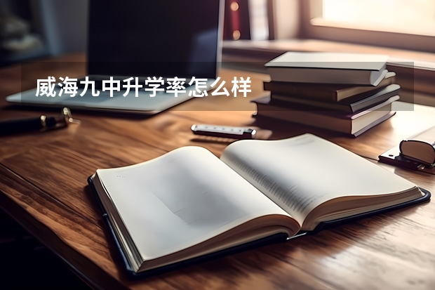 威海九中升学率怎么样