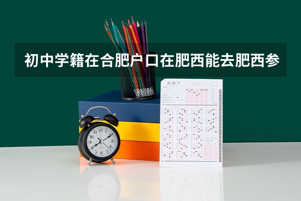 初中学籍在合肥户口在肥西能去肥西参加中考吗？