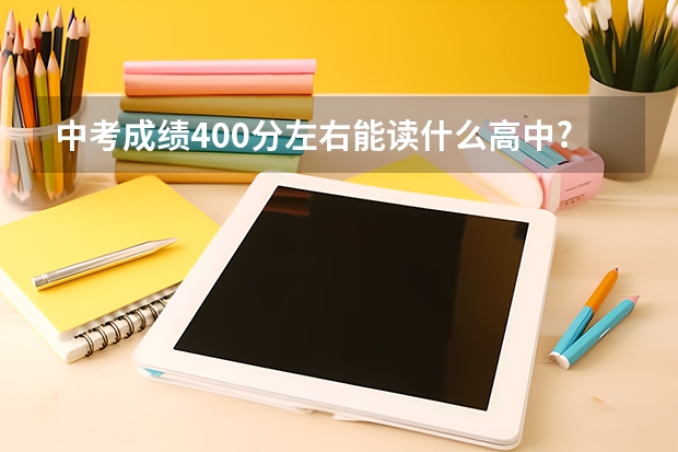 中考成绩400分左右能读什么高中?