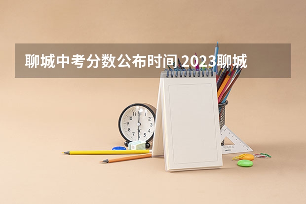 聊城中考分数公布时间 2023聊城中考报名时间及入口