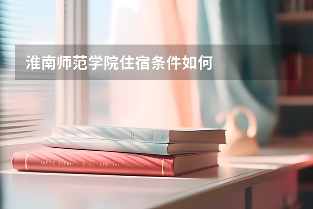 淮南师范学院住宿条件如何