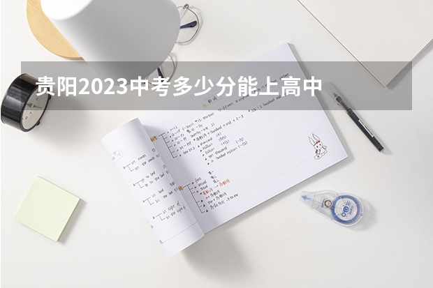 贵阳2023中考多少分能上高中