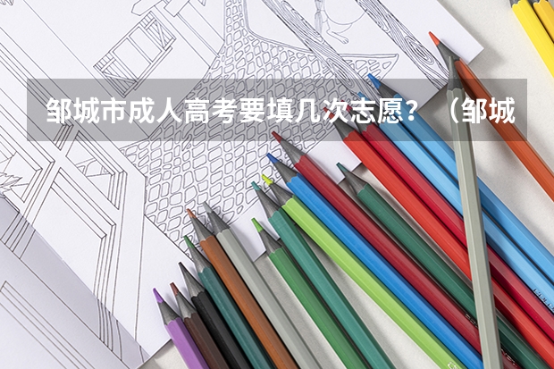 邹城市成人高考要填几次志愿？（邹城孟子湖一中分数线录取）