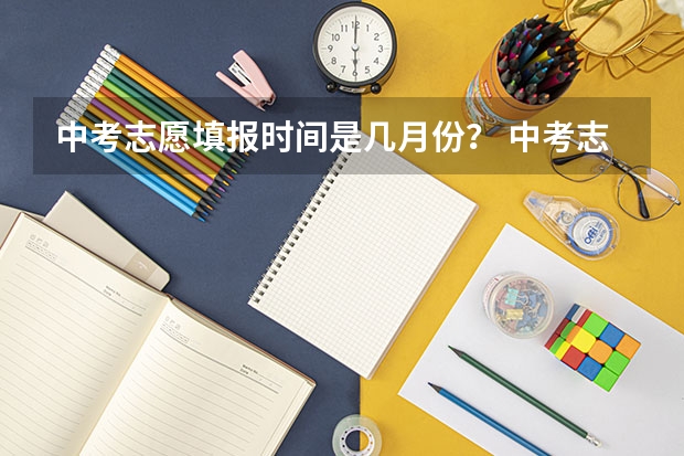 中考志愿填报时间是几月份？ 中考志愿填报时间