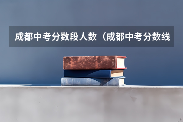 成都中考分数段人数（成都中考分数线2023）