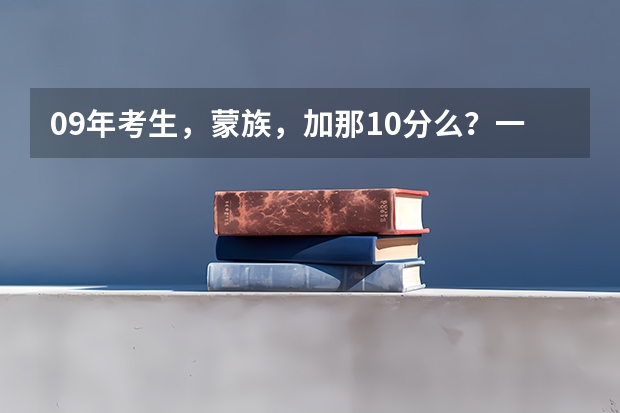 09年考生,蒙族,加那10分么?一般学校认可么??(呼市各高中录取分数线)