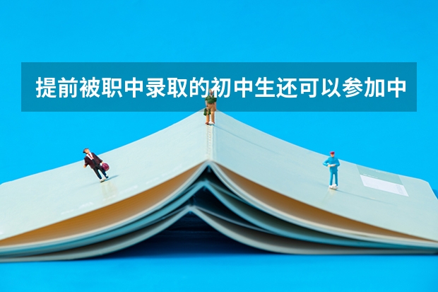 提前被职中录取的初中生还可以参加中考吗?