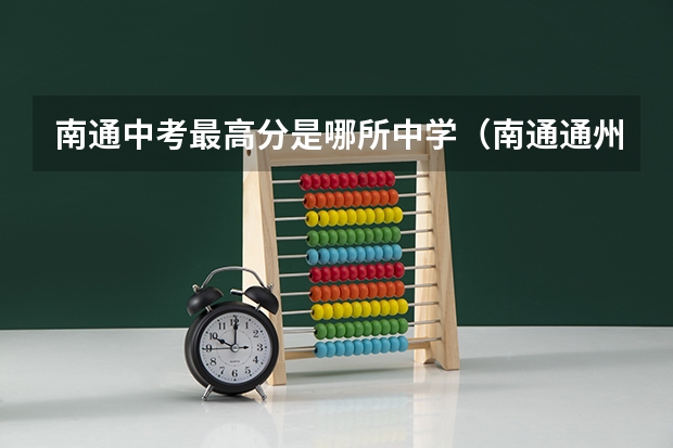南通中考最高分是哪所中学（南通通州中考各高中录取分数线?）