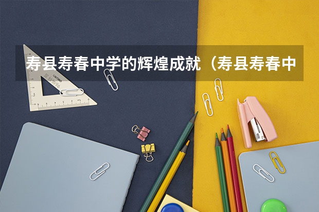 寿县寿春中学的辉煌成就（寿县寿春中学教学硕果）