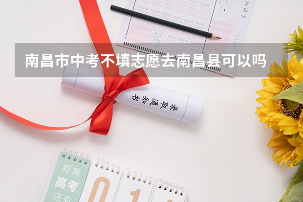 南昌市中考不填志愿去南昌县可以吗