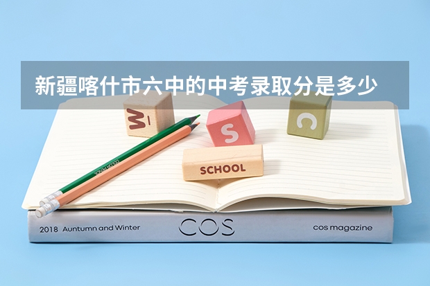 新疆喀什市六中的中考录取分是多少