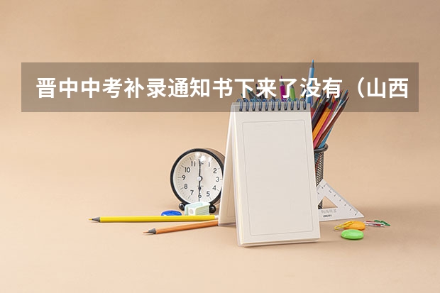 晋中中考补录通知书下来了没有（山西晋中中考录取分数线）