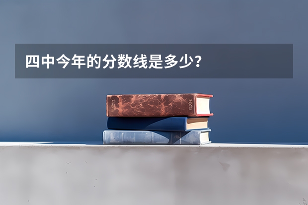 四中今年的分数线是多少？