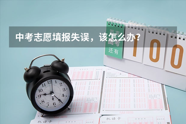 中考志愿填报失误，该怎么办？