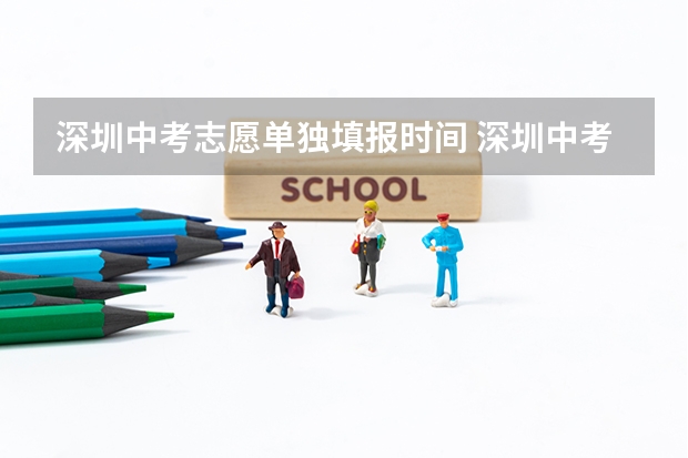 深圳中考志愿单独填报时间 深圳中考志愿填报时间2023