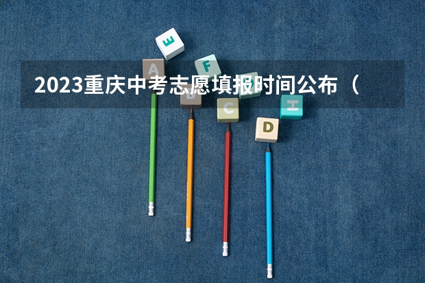 2023重庆中考志愿填报时间公布（重庆中考志愿填报细则）