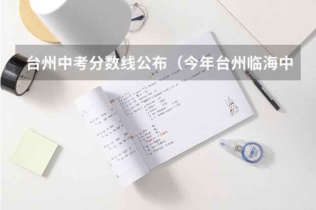 台州中考分数线公布（今年台州临海中考录取分数线）