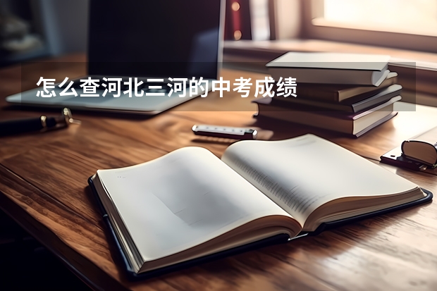 怎么查河北三河的中考成绩