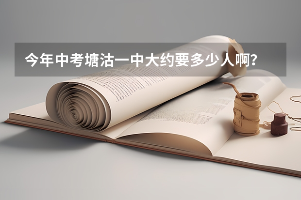 今年中考塘沽一中大约要多少人啊？