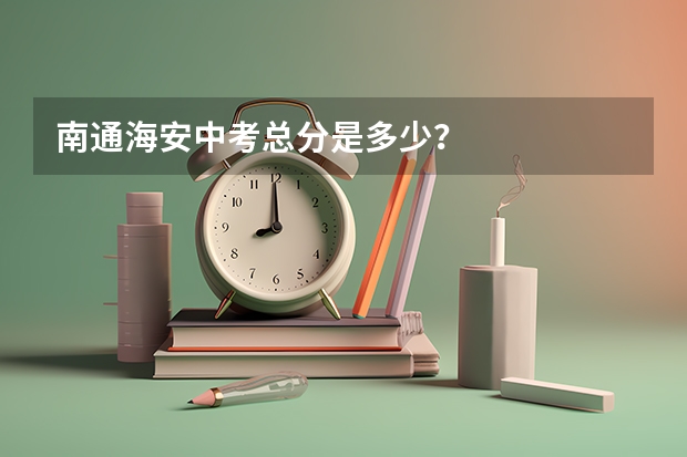 南通海安中考总分是多少？