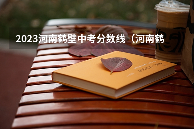 2023河南鹤壁中考分数线（河南鹤壁中考分数线2023年公布）