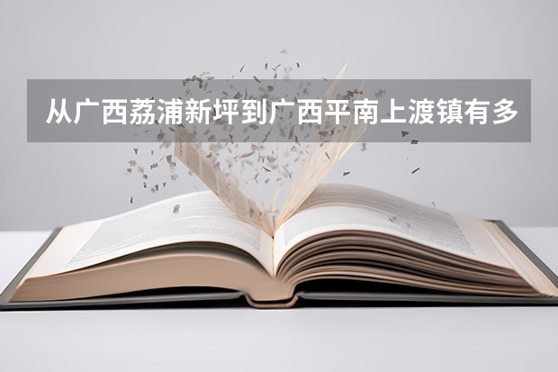 从广西荔浦新坪到广西平南上渡镇有多少公里?