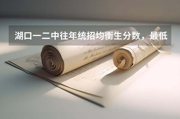 湖口一二中往年统招均衡生分数，最低多少，最高多少？