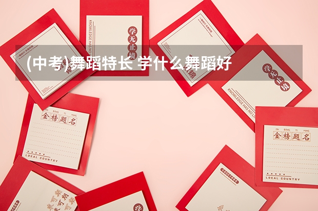 (中考)舞蹈特长 学什么舞蹈好