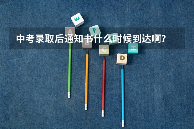 中考录取后通知书什么时候到达啊？
