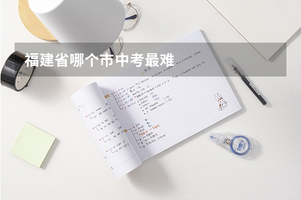 福建省哪个市中考最难