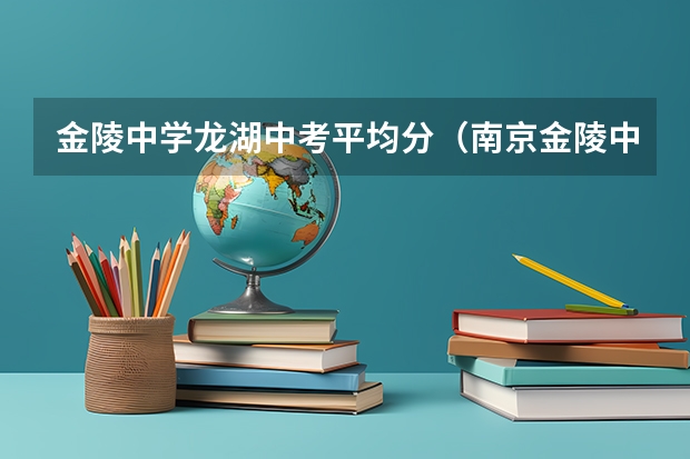 金陵中学龙湖中考平均分（南京金陵中学，南京一中问题！中考！）