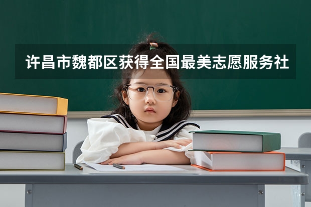 许昌市魏都区获得全国最美志愿服务社区的社区是哪个社区
