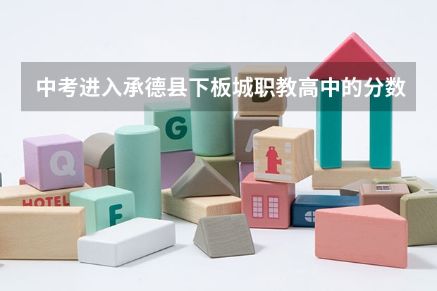 中考进入承德县下板城职教高中的分数线现在是多少
