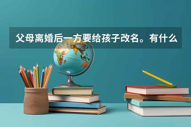 父母离婚后一方要给孩子改名。有什么规定吗?