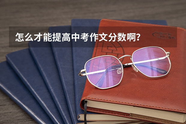 怎么才能提高中考作文分数啊?