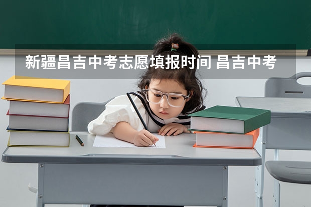 新疆昌吉中考志愿填报时间 昌吉中考时间