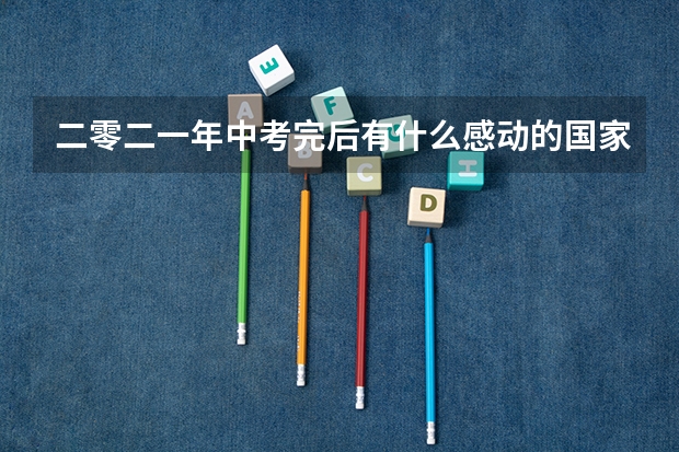 二零二一年中考完后有什么感动的国家大事？