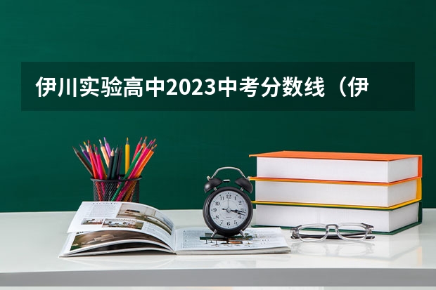 伊川实验高中2023中考分数线（伊川县中考分数线2023）
