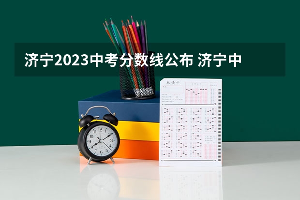 济宁2023中考分数线公布 济宁中考各学校录取分数线