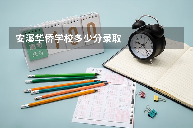 安溪华侨学校多少分录取