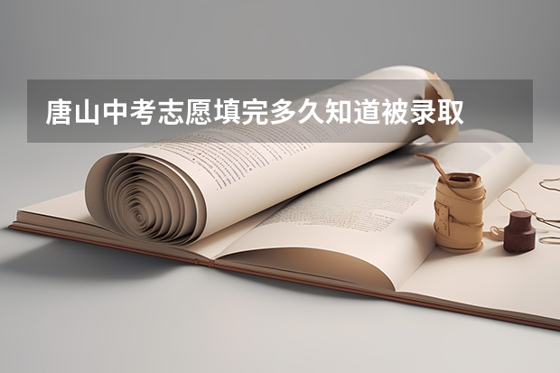 唐山中考志愿填完多久知道被录取