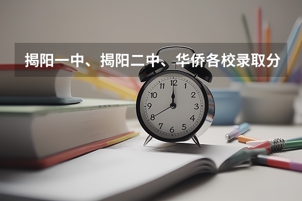 揭阳一中、揭阳二中、华侨各校录取分数线是多少？？谢谢了！