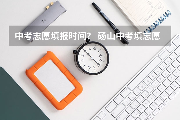 中考志愿填报时间？ 砀山中考填志愿时间