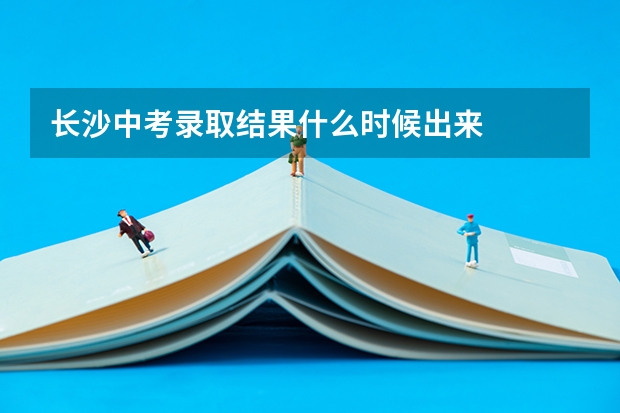 长沙中考录取结果什么时候出来