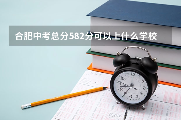 合肥中考总分582分可以上什么学校？