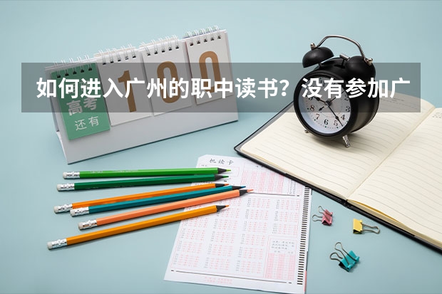 如何进入广州的职中读书？没有参加广州的中考。有一位熟人的亲戚，在东北初中毕业，想来到广州读职中。