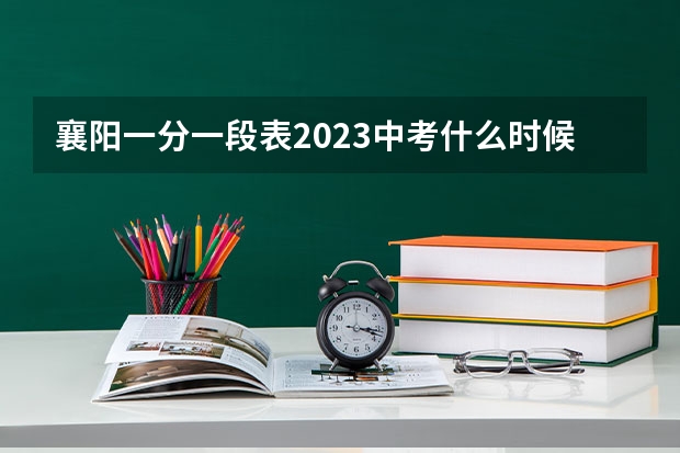 襄阳一分一段表2023中考什么时候出