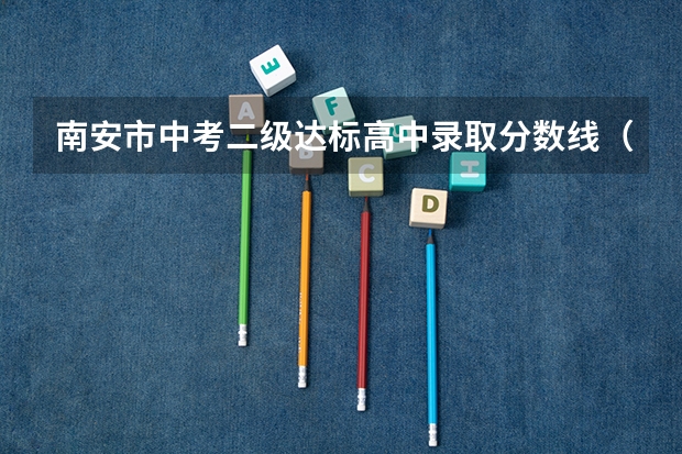 南安市中考二级达标高中录取分数线（南安一中今年中考录取线）