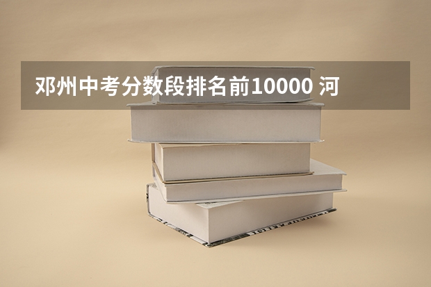 邓州中考分数段排名前10000 河南高考成绩文科 排名情况
